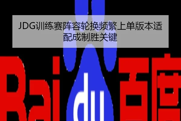 JDG训练赛阵容轮换频繁上单版本适配成制胜关键